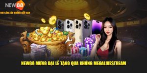MegaLivestream New88 – Mừng Lễ Lớn, Rinh Quà Lớn 7 NEW88 MỪNG ĐẠI LỄ TẶNG QUÀ KHỦNG MEGALIVESTREAM